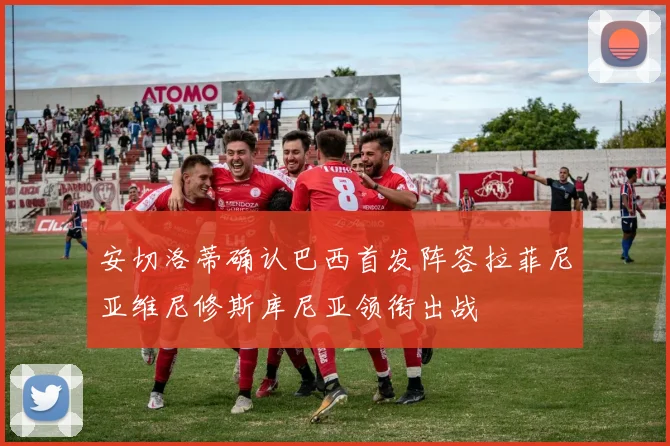 安切洛蒂确认巴西首发阵容拉菲尼亚维尼修斯库尼亚领衔出战