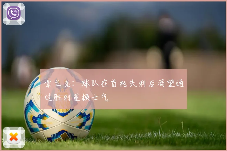 索兰克：球队在首轮失利后渴望通过胜利重振士气
