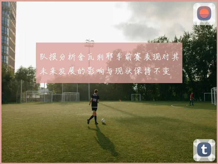 队报分析舍瓦利耶季前赛表现对其未来发展的影响与现状保持不变