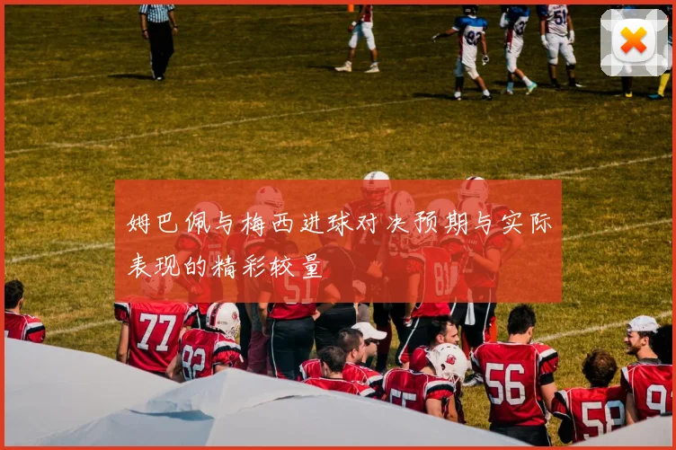 姆巴佩与梅西进球对决预期与实际表现的精彩较量
