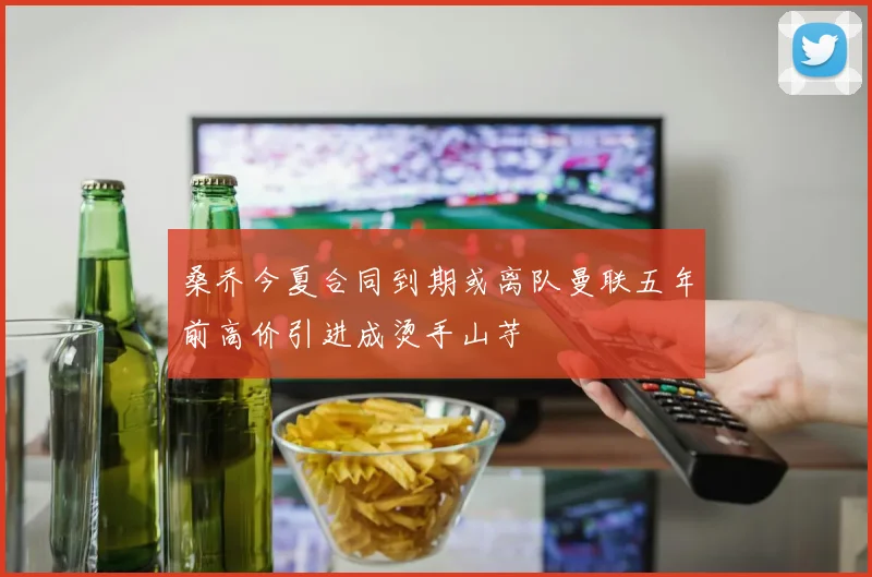 桑乔今夏合同到期或离队曼联五年前高价引进成烫手山芋