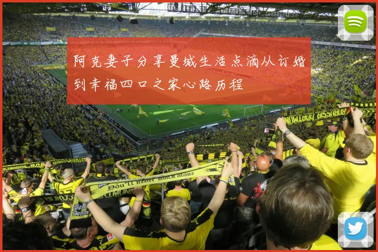 阿克妻子分享曼城生活点滴从订婚到幸福四口之家心路历程