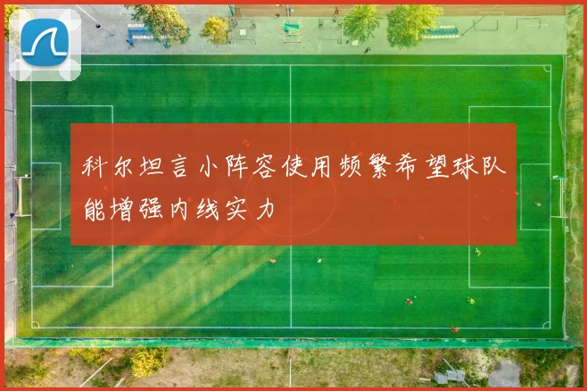 科尔坦言小阵容使用频繁希望球队能增强内线实力