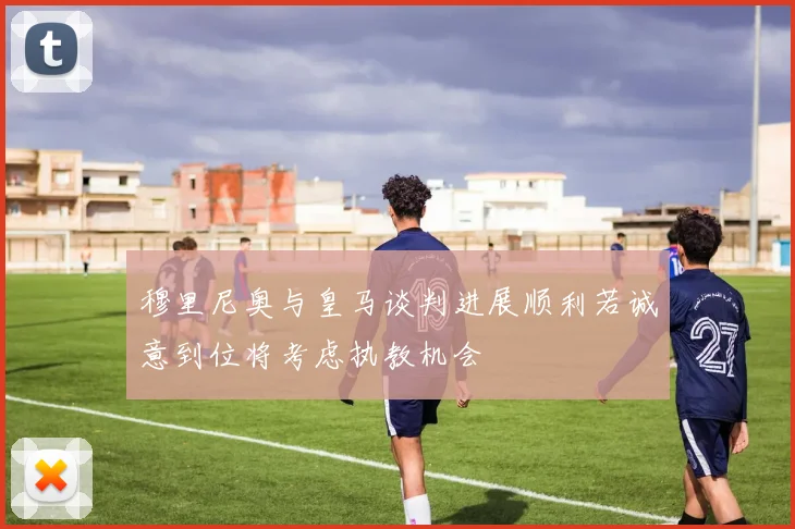 穆里尼奥与皇马谈判进展顺利若诚意到位将考虑执教机会
