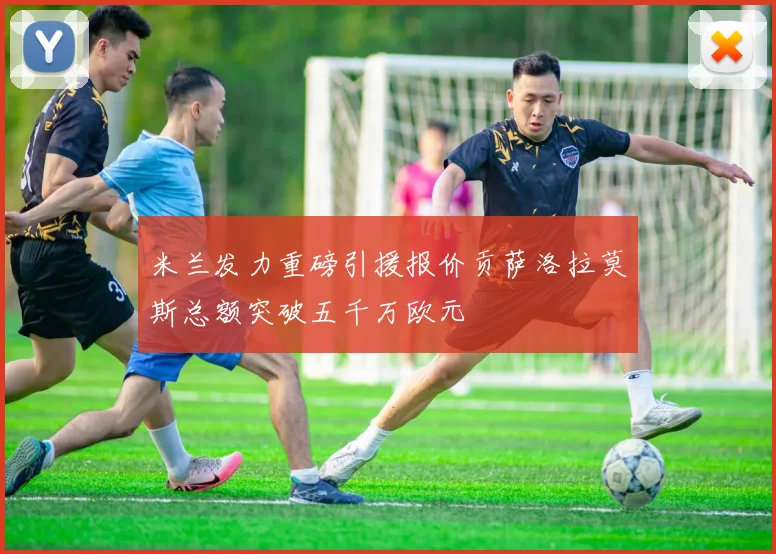 米兰发力重磅引援报价贡萨洛拉莫斯总额突破五千万欧元