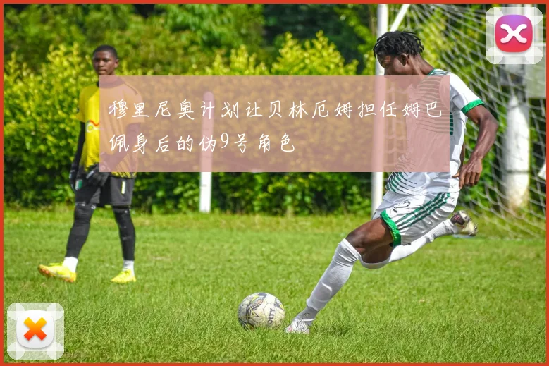 穆里尼奥计划让贝林厄姆担任姆巴佩身后的伪9号角色