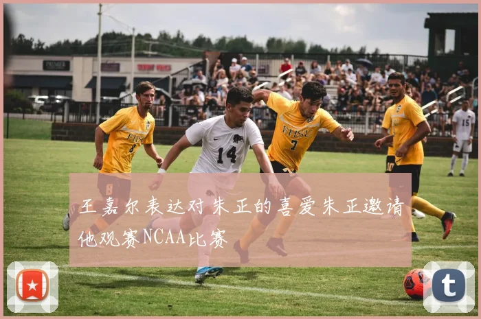王嘉尔表达对朱正的喜爱朱正邀请他观赛NCAA比赛