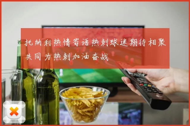 托纳利热情寄语热刺球迷期待相聚共同为热刺加油奋战