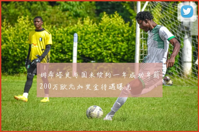 姆希塔良与国米续约一年成功年薪200万欧元加奖金待遇曝光